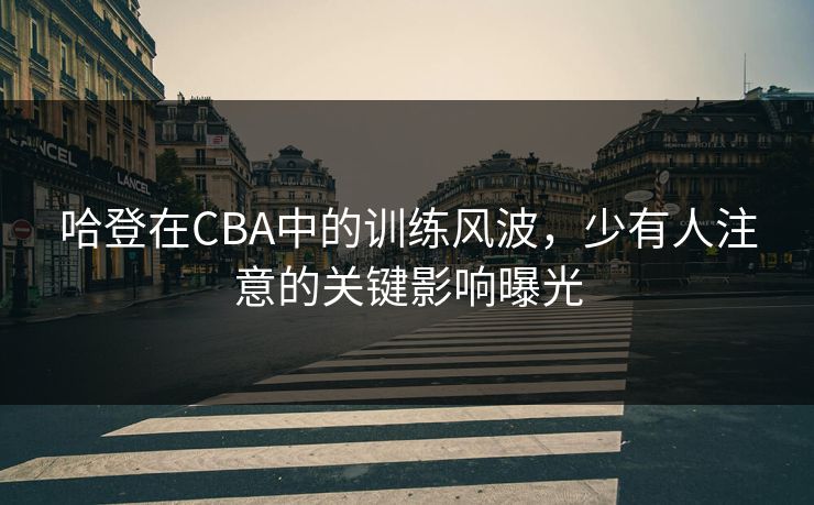 哈登在CBA中的训练风波，少有人注意的关键影响曝光