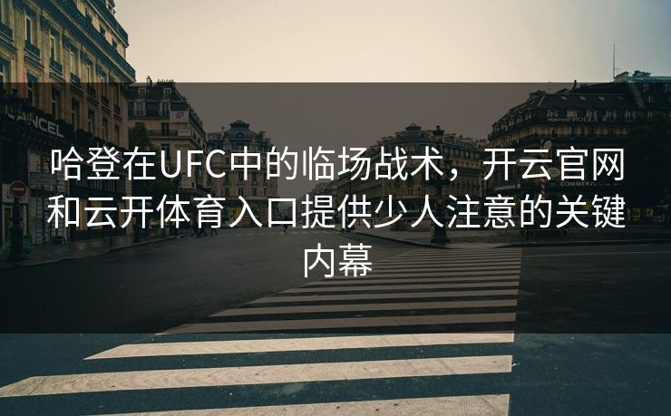 哈登在UFC中的临场战术,开云官网和云开体育入口提供少人注意的关键内幕 哈登在UFC中的临场战术,开云官网和云开体育入口提供少人注意的关键内幕