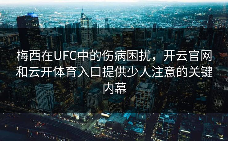 梅西在UFC中的伤病困扰,开云官网和云开体育入口提供少人注意的关键内幕 梅西在UFC中的伤病困扰,开云官网和云开体育入口提供少人注意的关键内幕