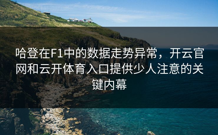 哈登在F1中的数据走势异常，开云官网和云开体育入口提供少人注意的关键内幕