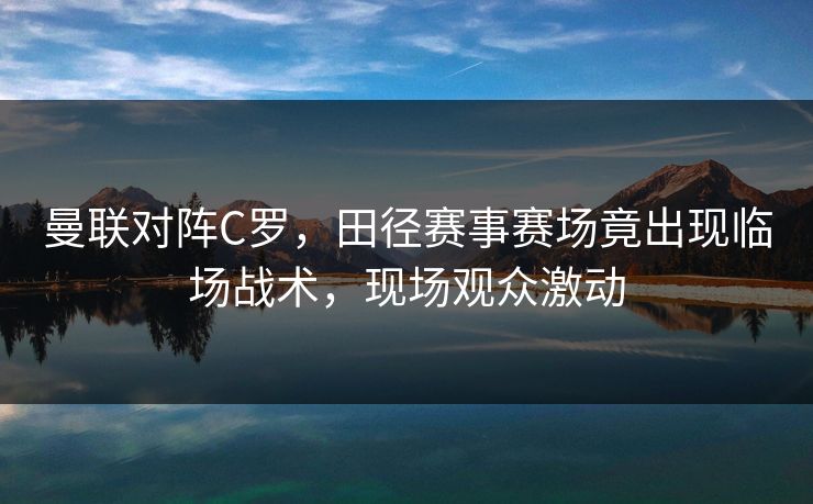 曼联对阵C罗,田径赛事赛场竟出现临场战术,现场观众激动