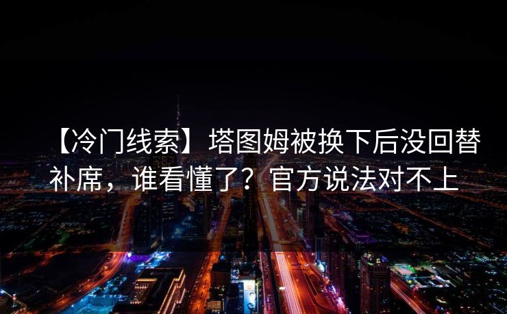 【冷门线索】塔图姆被换下后没回替补席，谁看懂了？官方说法对不上