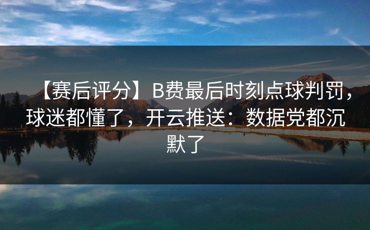 【赛后评分】B费最后时刻点球判罚，球迷都懂了，开云推送：数据党都沉默了