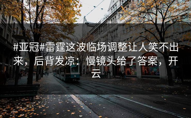 #亚冠#雷霆这波临场调整让人笑不出来,后背发凉:慢镜头给了答案,开云 #亚冠#雷霆这波临场调整让人笑不出来,后背发凉:慢镜头给了答案,开云