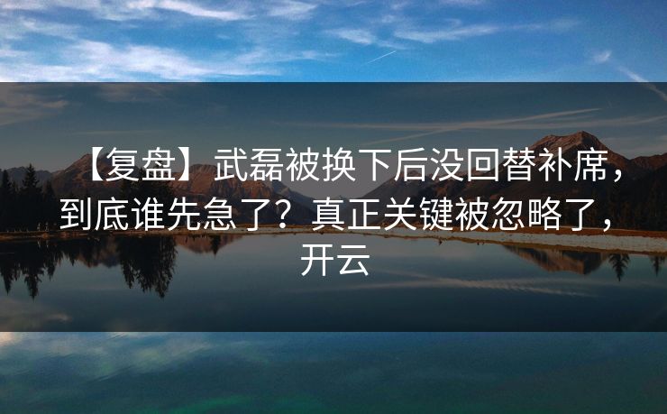 【复盘】武磊被换下后没回替补席，到底谁先急了？真正关键被忽略了，开云