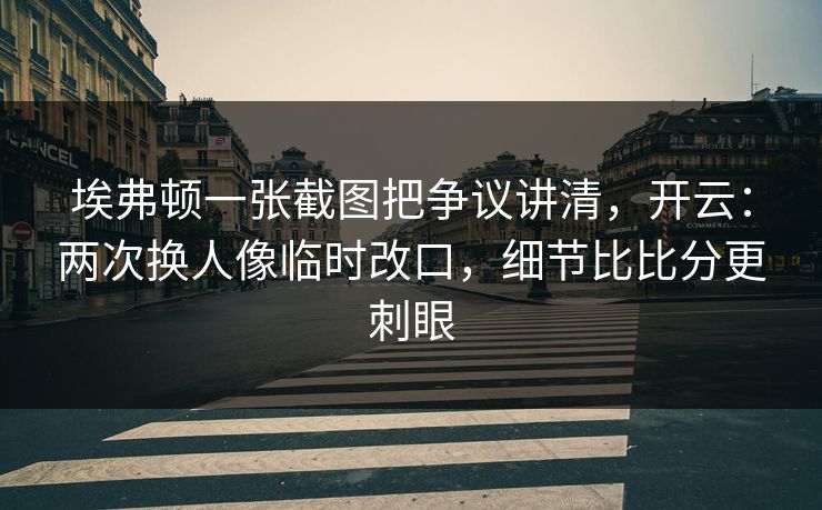 埃弗顿一张截图把争议讲清，开云：两次换人像临时改口，细节比比分更刺眼